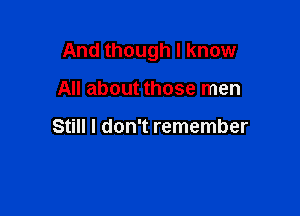 And though I know

All about those men

Still I don't remember