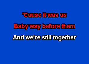 'Cause it was us

Baby way before them

And we're still together