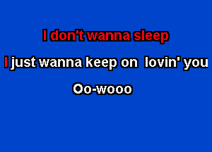 I don't wanna sleep

Ijust wanna keep on lovin' you

OO-WOOO