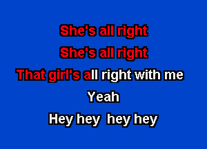 She's all right
She's all right

That girl's all right with me
Yeah
Hey hey hey hey