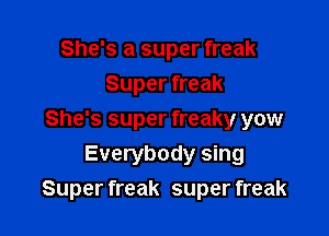 She's a super freak
Super freak
She's super freaky yow
Everybody sing

Super freak super freak