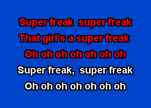 Superheak superheak

That girl's a super freak
Ohohohohohohoh

Super eak,superheak

Oh oh oh oh oh oh oh I