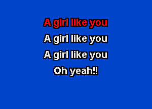 A girl like you
A girl like you

A girl like you
Oh yeah!!