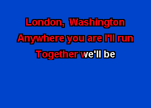 London, Washington
Anywhere you are I'll run

Together we'll be