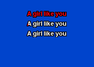 A girl like you
A girl like you

A girl like you