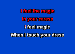 I feel the magic
In your caress

Ifeel magic

When I touch your dress