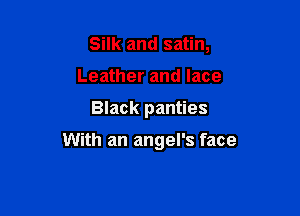 Silk and satin,
Leather and lace

Black panties

With an angel's face