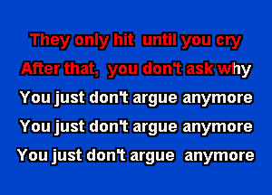 They only hit until you cry
After that, you don1 ask why
You just don1 argue anymore
You just don1 argue anymore

You just don1 argue anymore