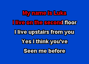 My name is Luka

I live on the second floor

I live upstairs from you

Yes I think you've

Seen me before
