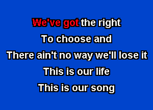 We've got the right
To choose and

There ain't no way we'll lose it
This is our life

This is our song