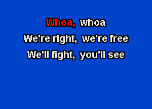 Whoa, whoa
We're right, we're free

We'll fight, you'll see