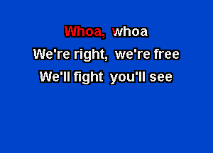 Whoa, whoa
We're right, we're free

We'll fight you'll see