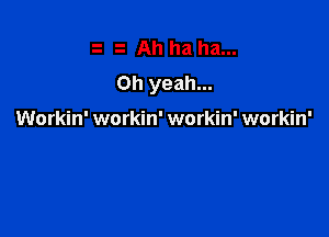 Ah ha ha...
Oh yeah...

Workin' workin' workin' workin'