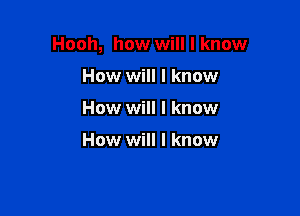 Hooh, how will I know

How will I know
How will I know

How will I know