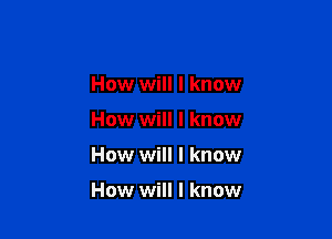 How will I know
How will I know

How will I know

How will I know
