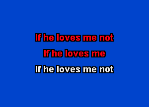 If he loves me not

If he loves me

If he loves me not