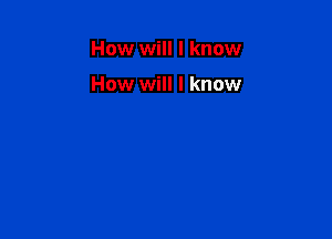 How will I know

How will I know