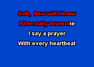 Ooh, how will I know
If he really loves me

I say a prayer

With every heartbeat