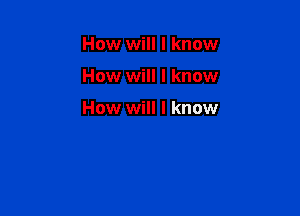 How will I know

How will I know

How will I know