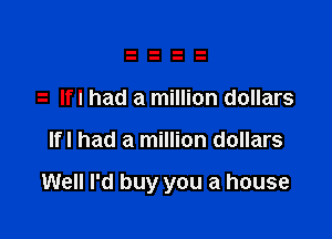 Ifl had a million dollars

Ifl had a million dollars

Well I'd buy you a house