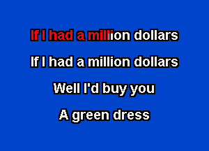Ifl had a million dollars

Ifl had a million dollars

Well I'd buy you

A green dress