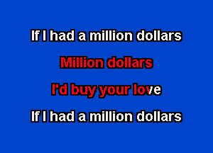 Ifl had a million dollars

Million dollars

I'd buy your love

Ifl had a million dollars