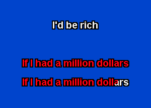 I'd be rich

Ifl had a million dollars

Ifl had a million dollars