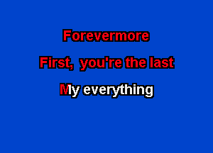 Forevermore

First, you're the last

My everything