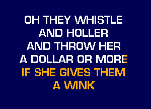 0H THEY WHISTLE
AND HOLLER
AND THROW HER
A DOLLAR OR MORE
IF SHE GIVES THEM
A WNK