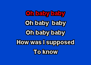 Oh baby baby
on baby baby
on baby baby

How was I supposed

To know