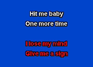 Hit me baby
One more time

I lose my mind

Give me a sign