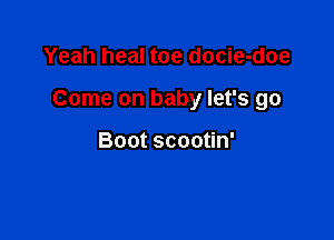 Yeah heal toe docie-doe

Come on baby let's go

Boot scootin'