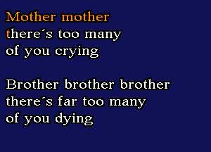 Mother mother
there's too many
of you crying

Brother brother brother
there's far too many
of you dying