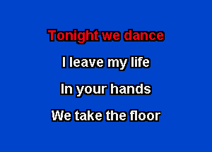 Tonight we dance

I leave my life
In your hands

We take the floor