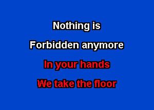Nothing is

Forbidden anymore

In your hands

We take the floor
