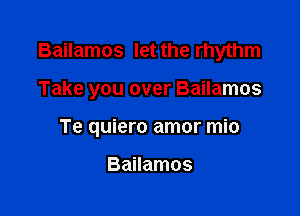 Bailamos let the rhythm

Take you over Bailamos

Te quiero amor mio

Bailamos