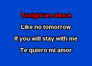 Tonight we dance

Like no tomorrow

If you will stay with me

Te quiero mi amor