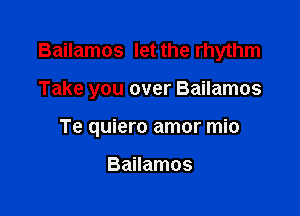 Bailamos let the rhythm

Take you over Bailamos

Te quiero amor mio

Bailamos