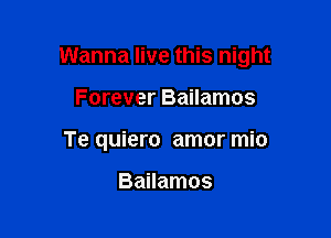 Wanna live this night

Forever Bailamos
Te quiero amor mio

Bailamos