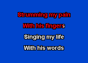 Strumming my pain

With his fingers

Singing my life
With his words