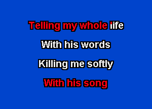 Telling my whole life

With his words

Killing me softly

With his song