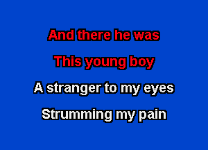 And there he was

This young boy

A stranger to my eyes

Strumming my pain