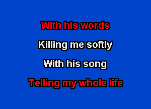 With his words

Killing me softly

With his song

Telling my whole life