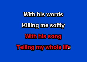 With his words

Killing me softly

With his song

Telling my whole life