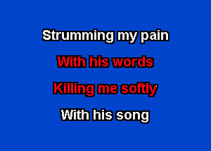 Strumming my pain

With his words

Killing me softly

With his song
