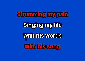 Strumming my pain

Singing my life

vgith his words

With his song