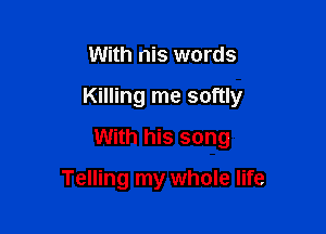 With nis words

Killing me softly

With his song

Telling my whole life