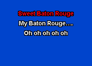Sweet Baton Rouge
My Baton Rouge....

Oh oh oh oh oh