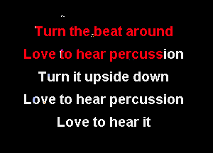 Turn thebeat around
Love to hear percussion
Turn it upside down
Love to hear percussion
Love to hear it
