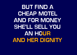 BUT FIND A
CHEAP MOTEL
AND FOR MONEY
SHE'LL SELL YOU
AN HOUR
AND HER DIGNITY

g